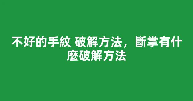 不好的手紋 破解方法，斷掌有什麼破解方法